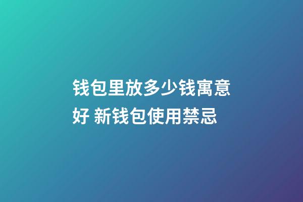 钱包里放多少钱寓意好 新钱包使用禁忌